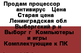 Продам процессор windows 10   антивирус › Цена ­ 11 500 › Старая цена ­ 16 500 - Ленинградская обл., Выборгский р-н, Выборг г. Компьютеры и игры » Комплектующие к ПК   